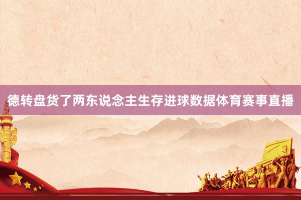 德转盘货了两东说念主生存进球数据体育赛事直播