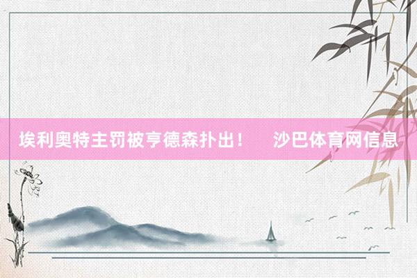 埃利奥特主罚被亨德森扑出！    沙巴体育网信息