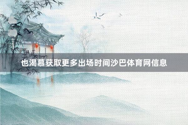 也渴慕获取更多出场时间沙巴体育网信息