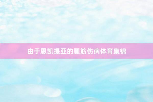 由于恩凯提亚的腿筋伤病体育集锦