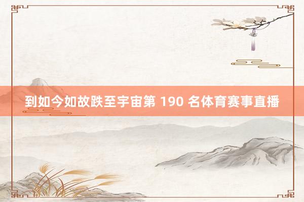 到如今如故跌至宇宙第 190 名体育赛事直播
