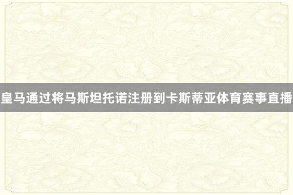 皇马通过将马斯坦托诺注册到卡斯蒂亚体育赛事直播