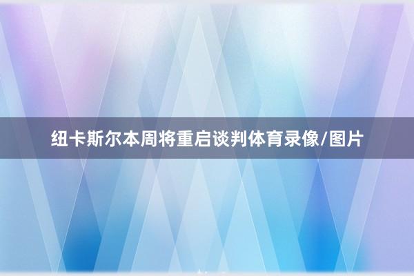 纽卡斯尔本周将重启谈判体育录像/图片