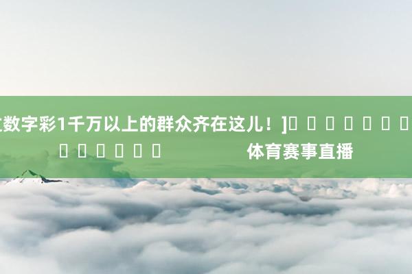 中过数字彩1千万以上的群众齐在这儿！]															                体育赛事直播