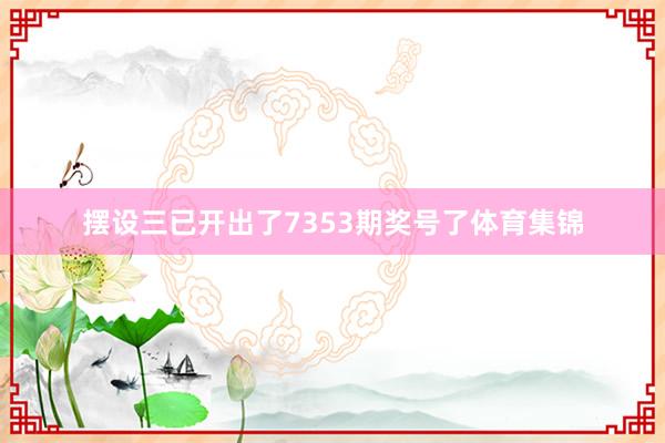 摆设三已开出了7353期奖号了体育集锦