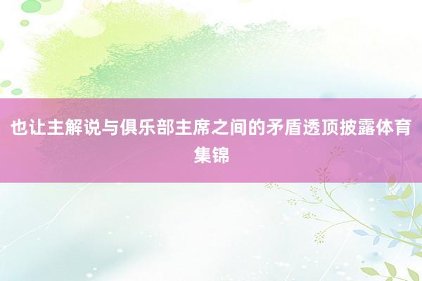也让主解说与俱乐部主席之间的矛盾透顶披露体育集锦