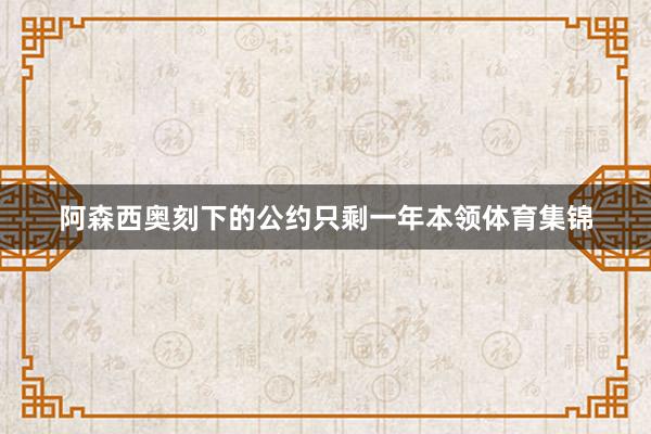阿森西奥刻下的公约只剩一年本领体育集锦