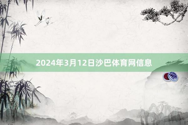 2024年3月12日沙巴体育网信息