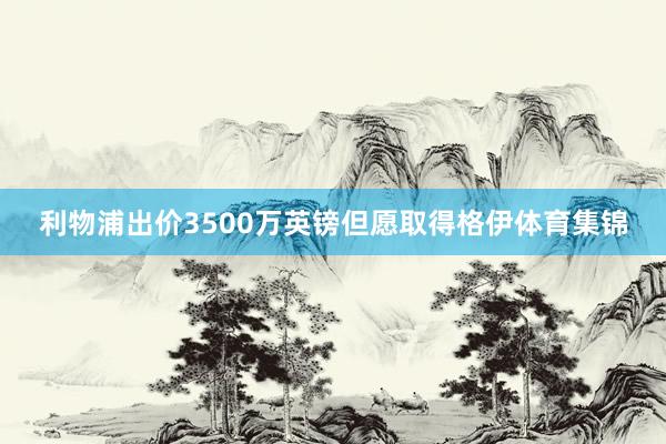 利物浦出价3500万英镑但愿取得格伊体育集锦
