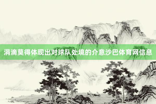 涓滴莫得体现出对球队处境的介意沙巴体育网信息