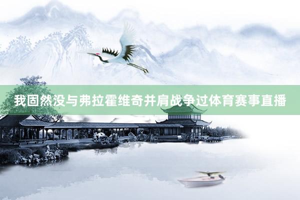 我固然没与弗拉霍维奇并肩战争过体育赛事直播
