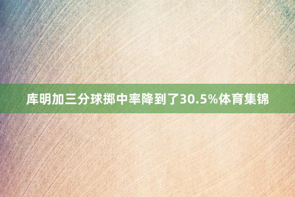 库明加三分球掷中率降到了30.5%体育集锦