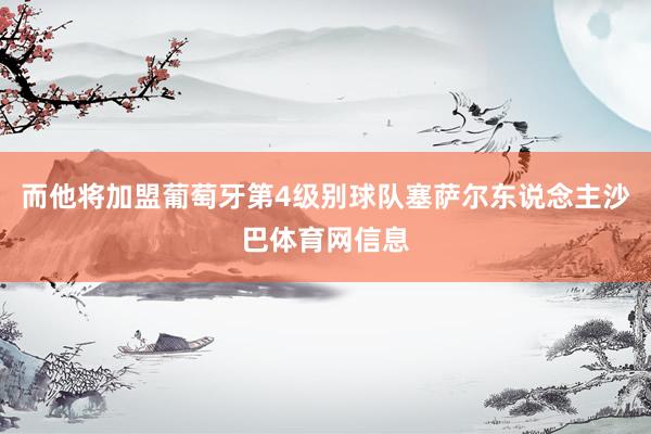 而他将加盟葡萄牙第4级别球队塞萨尔东说念主沙巴体育网信息