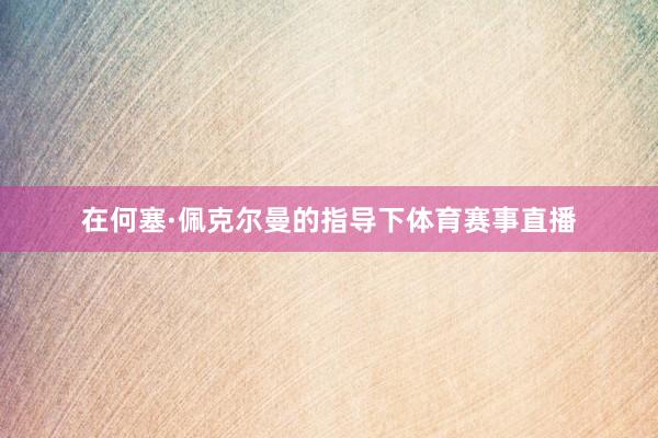 在何塞·佩克尔曼的指导下体育赛事直播