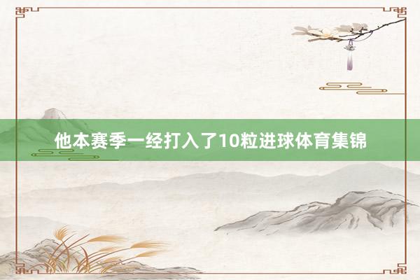他本赛季一经打入了10粒进球体育集锦