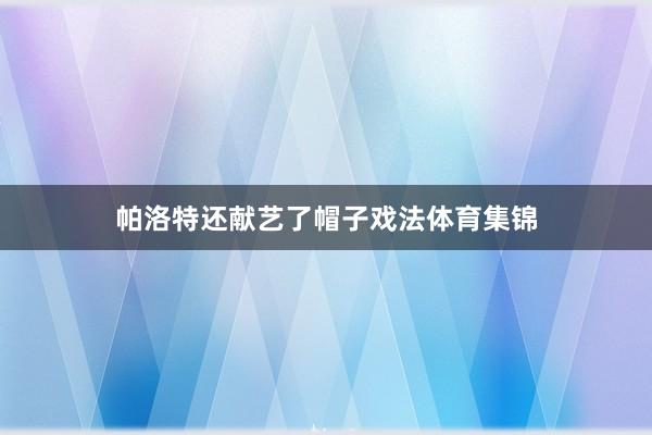帕洛特还献艺了帽子戏法体育集锦