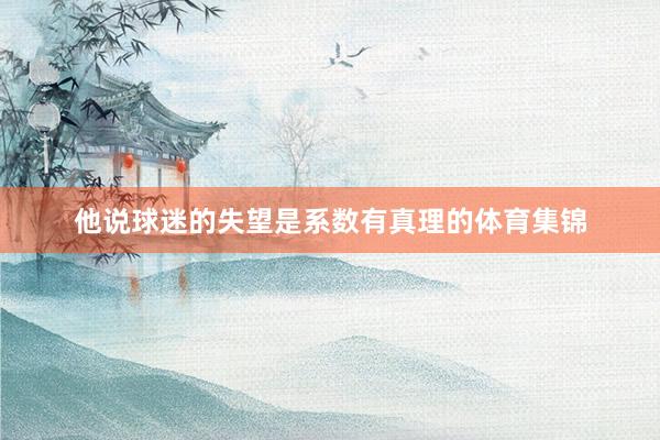 他说球迷的失望是系数有真理的体育集锦