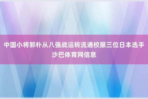中国小将郭朴从八强战运转流通校服三位日本选手沙巴体育网信息