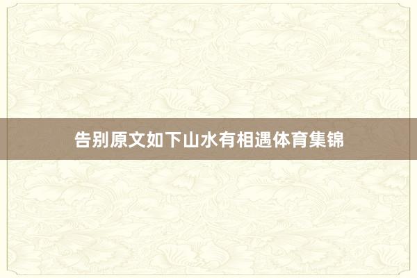 告别原文如下山水有相遇体育集锦