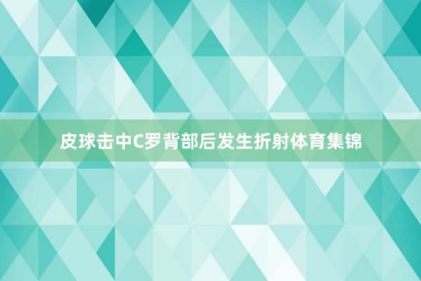皮球击中C罗背部后发生折射体育集锦