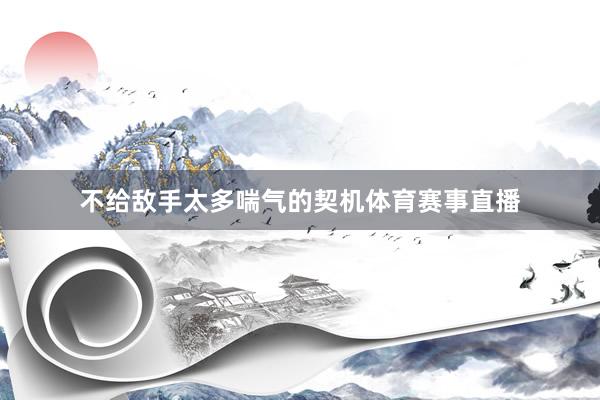 不给敌手太多喘气的契机体育赛事直播