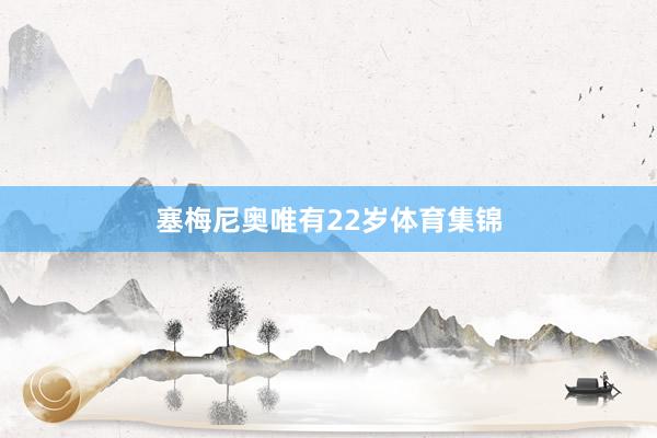 塞梅尼奥唯有22岁体育集锦