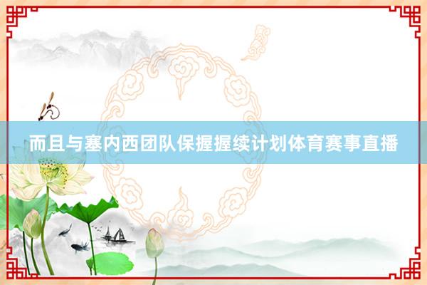 而且与塞内西团队保握握续计划体育赛事直播