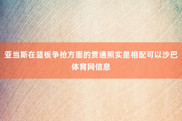 亚当斯在篮板争抢方面的贯通照实是相配可以沙巴体育网信息