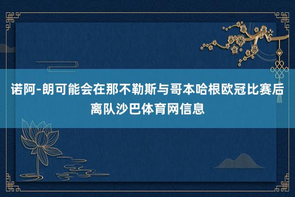 诺阿-朗可能会在那不勒斯与哥本哈根欧冠比赛后离队沙巴体育网信息