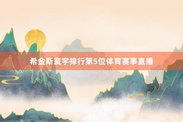 希金斯寰宇排行第5位体育赛事直播