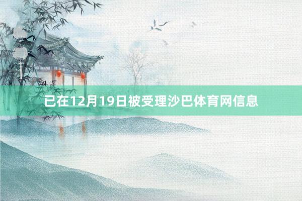 已在12月19日被受理沙巴体育网信息