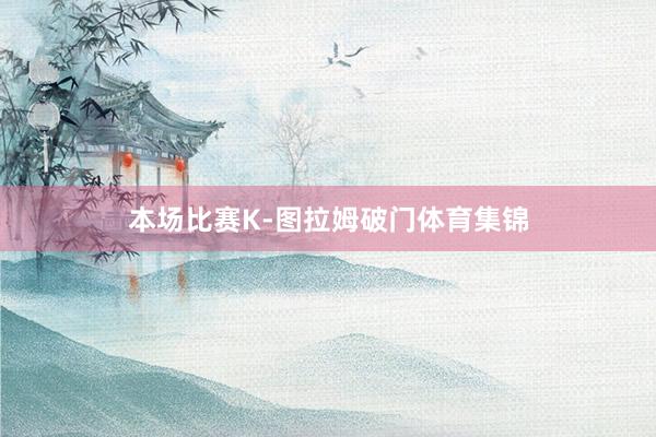 本场比赛K-图拉姆破门体育集锦