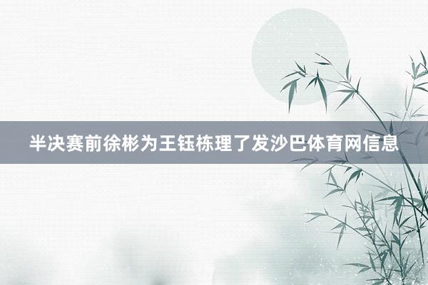 半决赛前徐彬为王钰栋理了发沙巴体育网信息