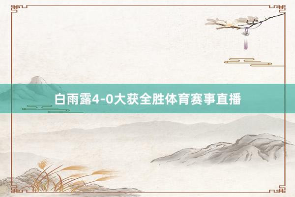 白雨露4-0大获全胜体育赛事直播