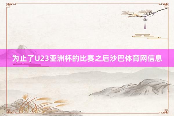 为止了U23亚洲杯的比赛之后沙巴体育网信息