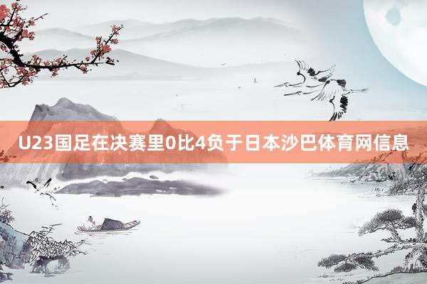 U23国足在决赛里0比4负于日本沙巴体育网信息