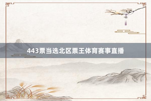 443票当选北区票王体育赛事直播