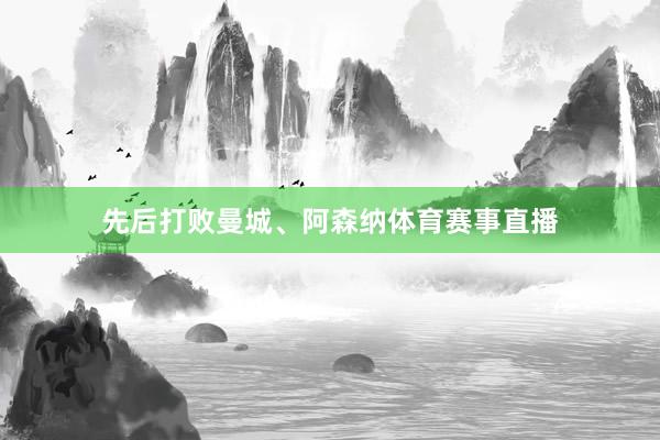 先后打败曼城、阿森纳体育赛事直播