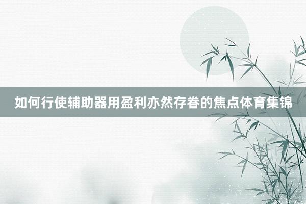 如何行使辅助器用盈利亦然存眷的焦点体育集锦