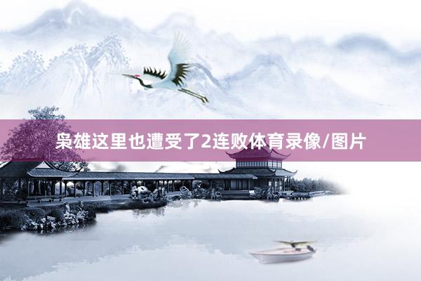 枭雄这里也遭受了2连败体育录像/图片