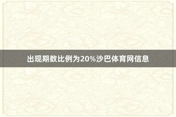出现期数比例为20%沙巴体育网信息