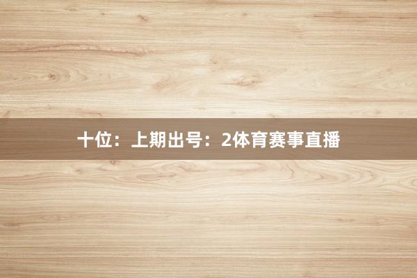 十位：上期出号：2体育赛事直播