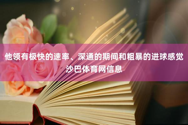 他领有极快的速率、深通的期间和粗暴的进球感觉沙巴体育网信息