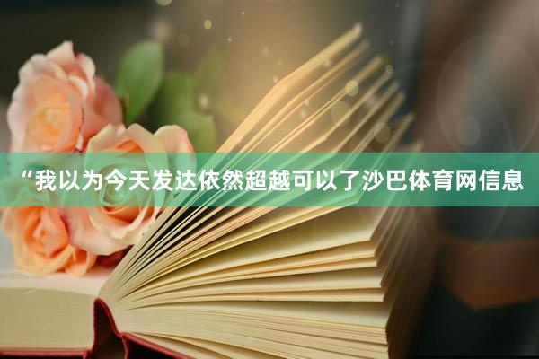 “我以为今天发达依然超越可以了沙巴体育网信息