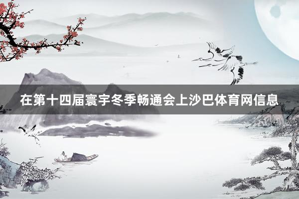 在第十四届寰宇冬季畅通会上沙巴体育网信息