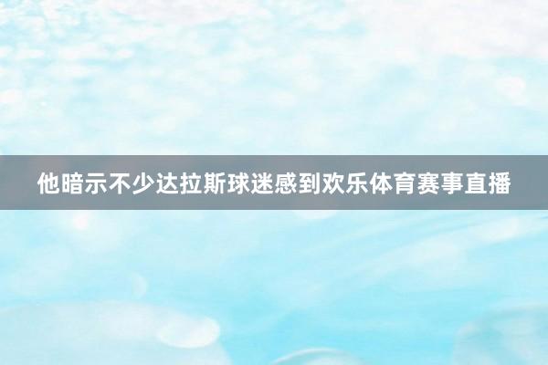 他暗示不少达拉斯球迷感到欢乐体育赛事直播
