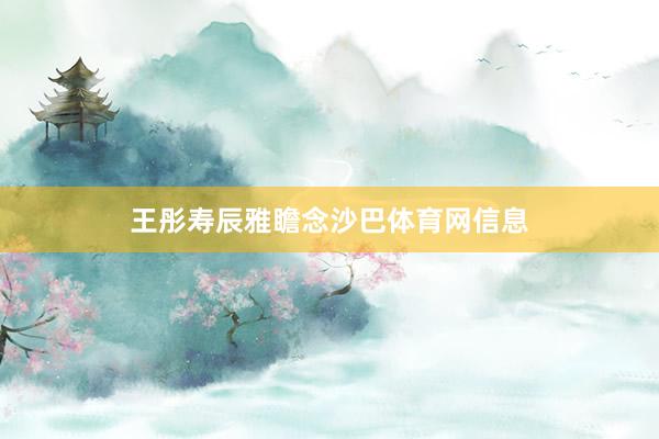 王彤寿辰雅瞻念沙巴体育网信息