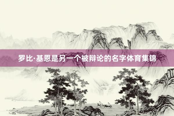 罗比·基恩是另一个被辩论的名字体育集锦