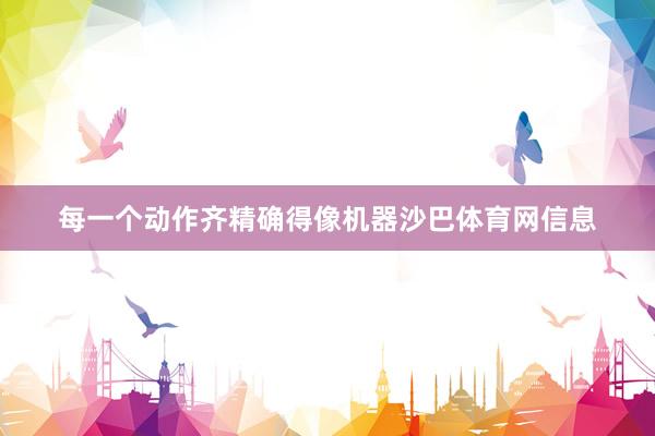 每一个动作齐精确得像机器沙巴体育网信息