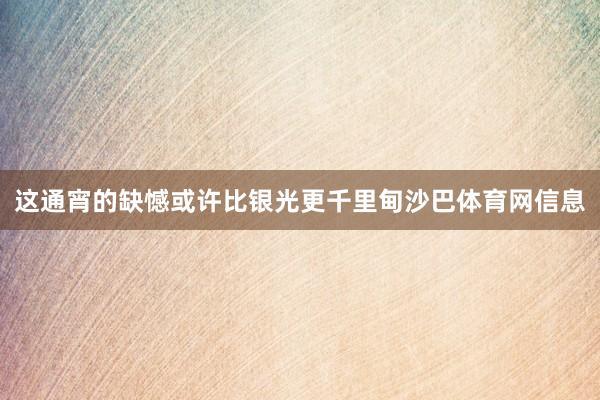 这通宵的缺憾或许比银光更千里甸沙巴体育网信息